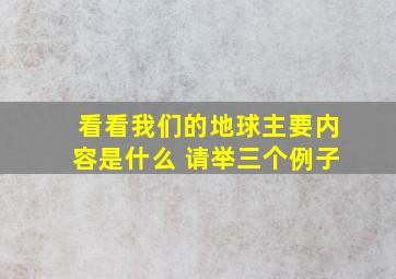 看看我们的地球主要内容是什么 请举三个例子